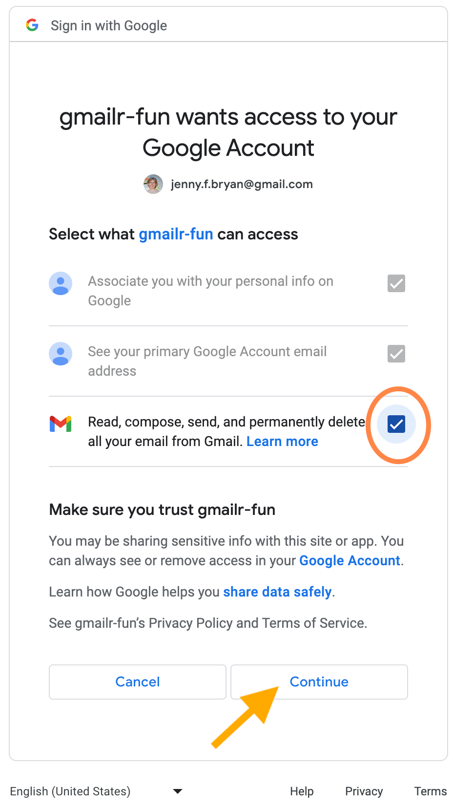 Screenshot that reads: "gmailr-fun wants access to your Google Account". Then it shows the email "jenny.f.bryan@gmail.com". Next the text "Select what gmailr-fun can access". The choice "Associate you with your personal info on Google" is preselected and greyed out, indicating this choice cannot be altered. The choice "See your primary Google Account email address" is preselected and greyed out, indicating this choice cannot be altered. The choice "Read, compose, send, and permanently delete all your email from Gmail" has been checked. This is emphasized with an orange oval. Then there is text: "Make sure you trust gmailr-fun. You may be sharing sensitive info with this site or app. You can always see or remove access in your Google Account. There is an arrow pointing at the "Continue" button at the bottom of the page.